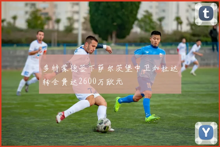 多特蒙德签下萨尔茨堡中卫加杜达转会费达2600万欧元