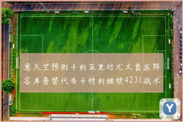 意天空预测卡利亚里对尤文首发阵容库普替代洛卡特利继续4231战术