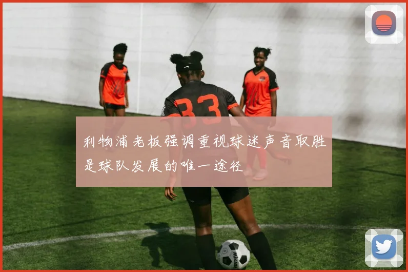 利物浦老板强调重视球迷声音取胜是球队发展的唯一途径