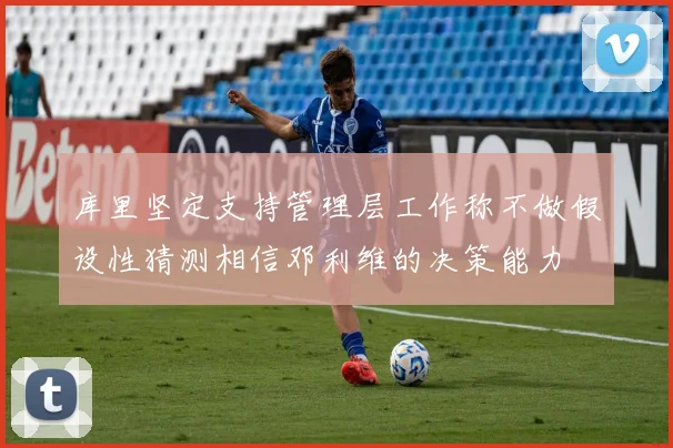 库里坚定支持管理层工作称不做假设性猜测相信邓利维的决策能力