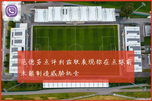 范德芬点评利兹联表现称在点球前未能制造威胁机会